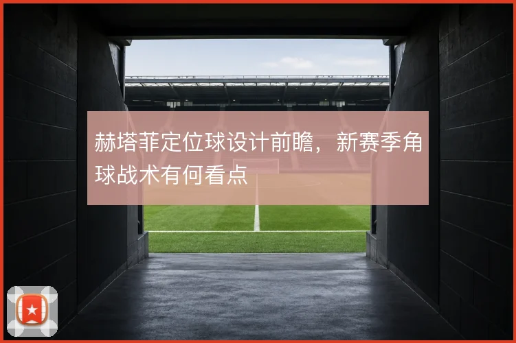 赫塔菲定位球设计前瞻，新赛季角球战术有何看点