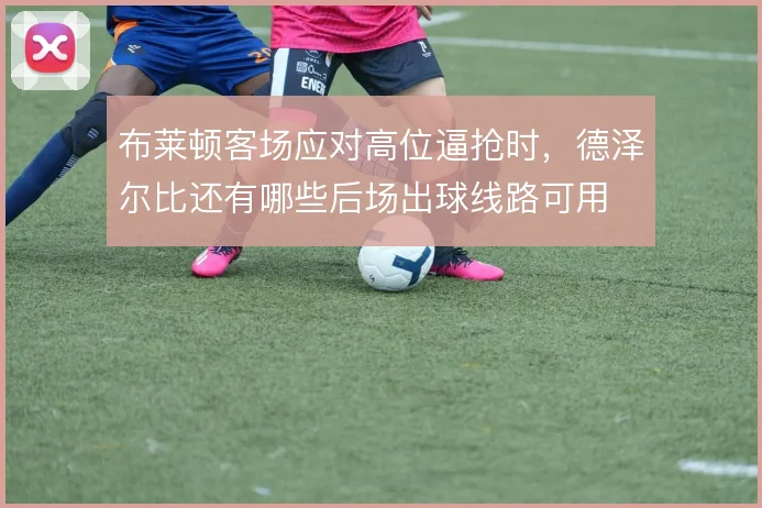 布莱顿客场应对高位逼抢时，德泽尔比还有哪些后场出球线路可用