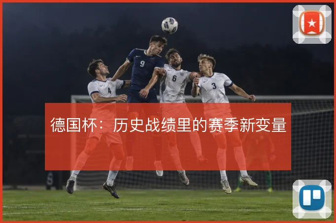 德国杯：历史战绩里的赛季新变量