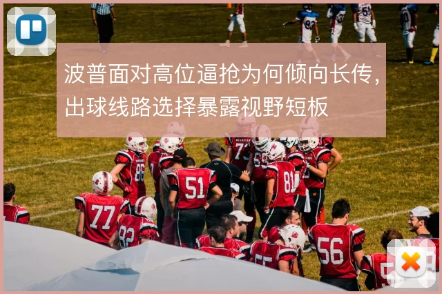 波普面对高位逼抢为何倾向长传,出球线路选择暴露视野短板