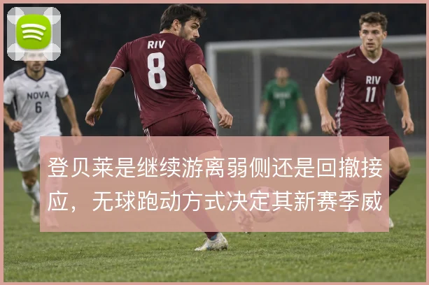 登贝莱是继续游离弱侧还是回撤接应,无球跑动方式决定其新赛季威胁