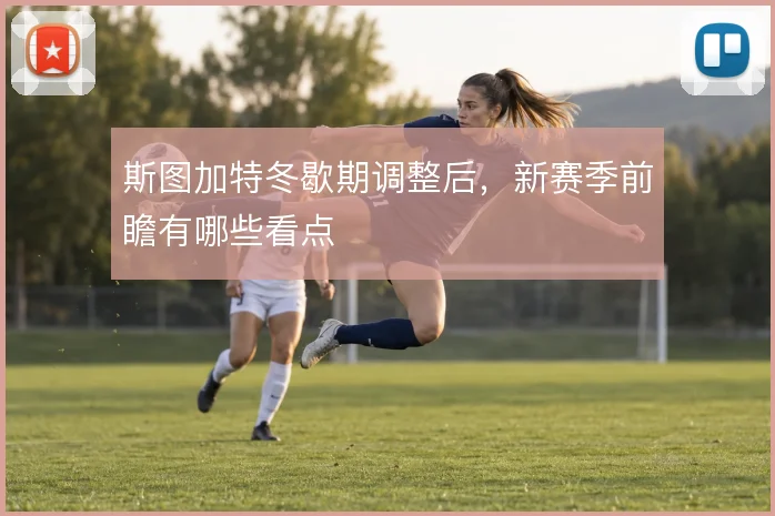 斯图加特冬歇期调整后,新赛季前瞻有哪些看点