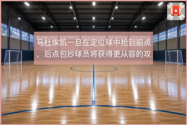 马杜埃凯一旦在定位球中抢到前点，后点包抄球员将获得更从容的攻门空间