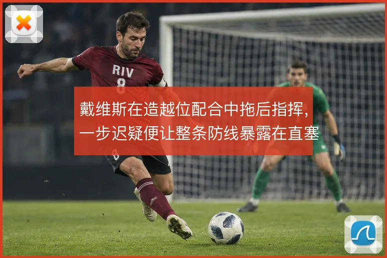 戴维斯在造越位配合中拖后指挥,一步迟疑便让整条防线暴露在直塞之下