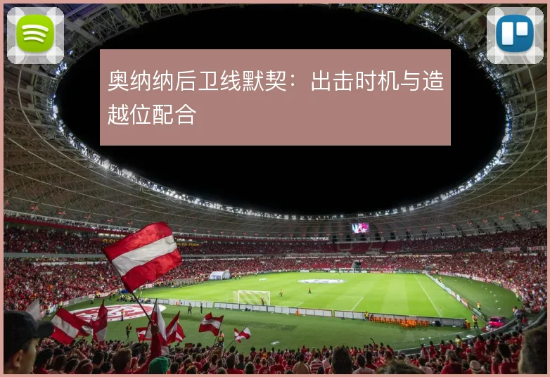 奥纳纳后卫线默契：出击时机与造越位配合