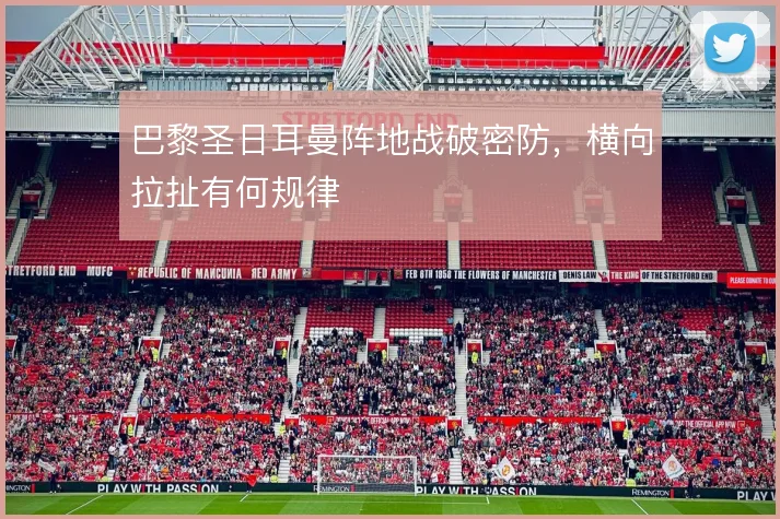巴黎圣日耳曼阵地战破密防,横向拉扯有何规律