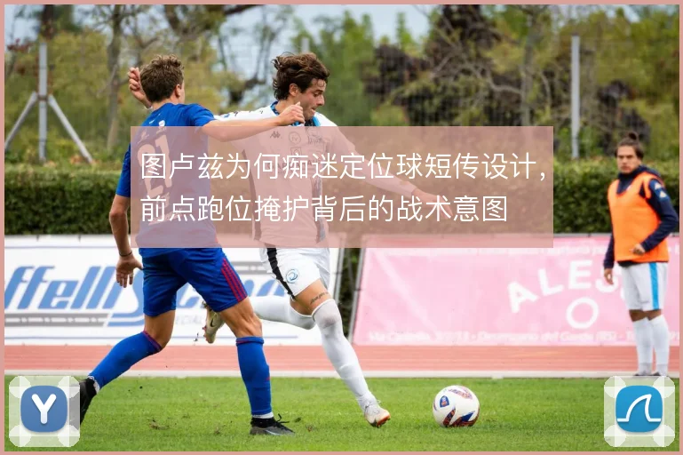 图卢兹为何痴迷定位球短传设计,前点跑位掩护背后的战术意图