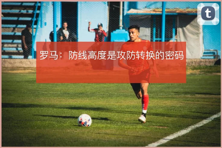 罗马:防线高度是攻防转换的密码