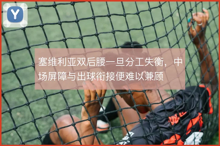塞维利亚双后腰一旦分工失衡,中场屏障与出球衔接便难以兼顾