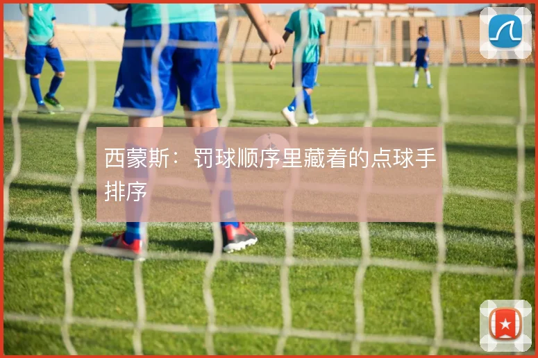 西蒙斯：罚球顺序里藏着的点球手排序