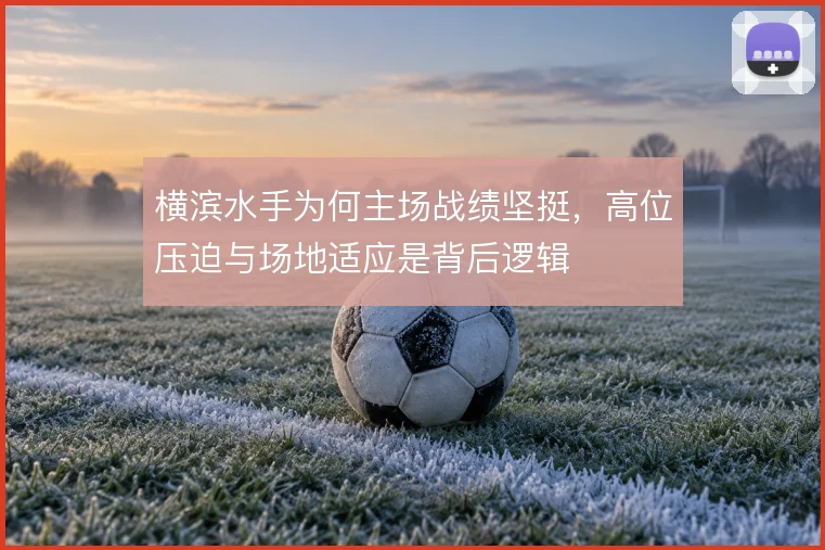 横滨水手为何主场战绩坚挺，高位压迫与场地适应是背后逻辑